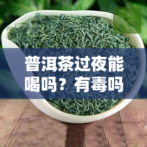 普洱茶过夜能喝吗？有吗？可能会中，怎么办？