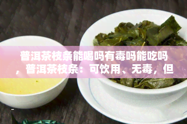 普洱茶枝条能喝吗有吗能吃吗，普洱茶枝条：可饮用、无，但不宜食用？