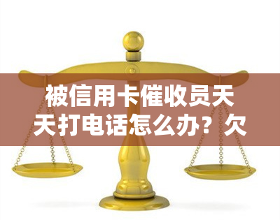 被信用卡员天天打电话怎么办？欠款如何应对警方介入？