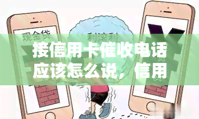 接信用卡电话应该怎么说，信用卡电话应对策略：如何妥善处理催款电话？