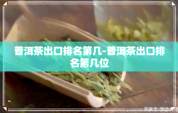 普洱茶出口排名第几-普洱茶出口排名第几位