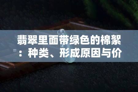 翡翠里面带绿色的棉絮：种类、形成原因与价值解析