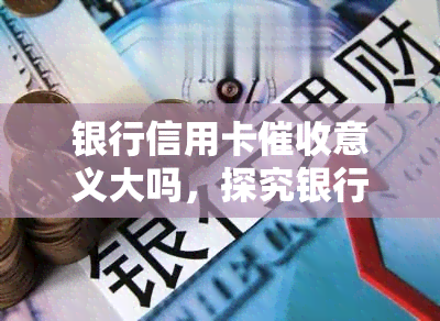 银行信用卡意义大吗，探究银行信用卡的意义与重要性