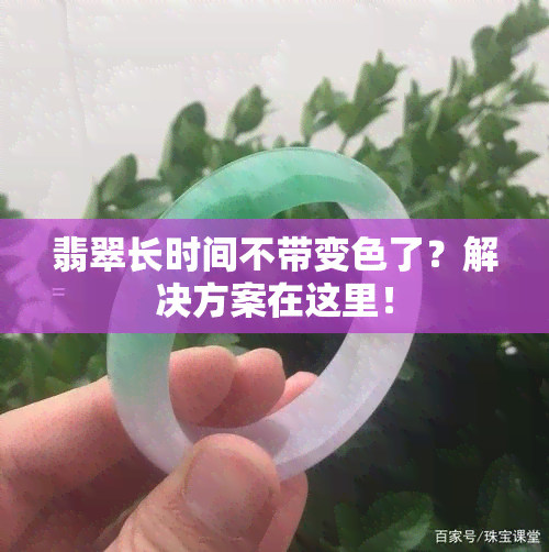 翡翠长时间不带变色了？解决方案在这里！