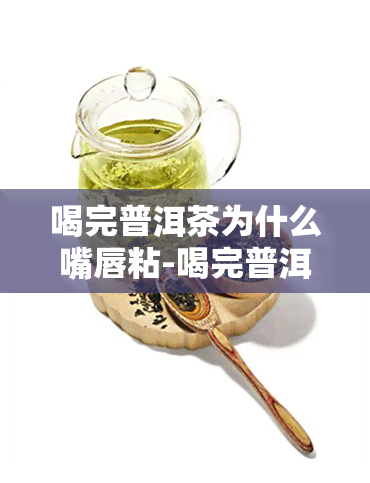 喝完普洱茶为什么嘴唇粘-喝完普洱茶为什么嘴唇粘粘的