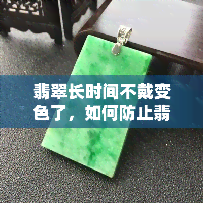 翡翠长时间不戴变色了，如何防止翡翠长时间不戴后变色？