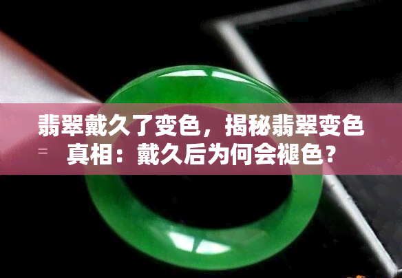 翡翠戴久了变色，揭秘翡翠变色真相：戴久后为何会褪色？