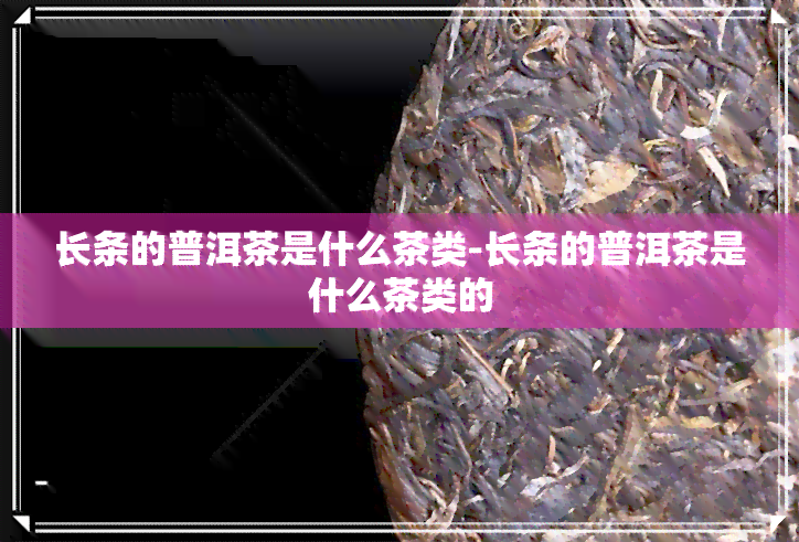 长条的普洱茶是什么茶类-长条的普洱茶是什么茶类的