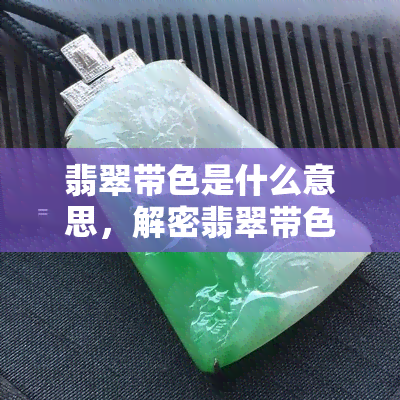 翡翠带色是什么意思，解密翡翠带色：含义与价值解析