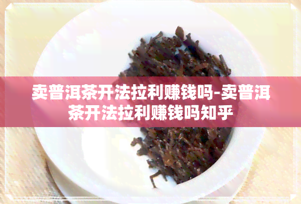 卖普洱茶开法拉利赚钱吗-卖普洱茶开法拉利赚钱吗知乎