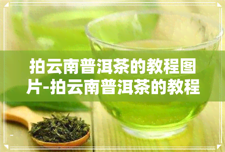 拍云南普洱茶的教程图片-拍云南普洱茶的教程图片大全