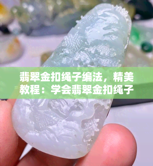 翡翠金扣绳子编法，精美教程：学会翡翠金扣绳子的编织方法