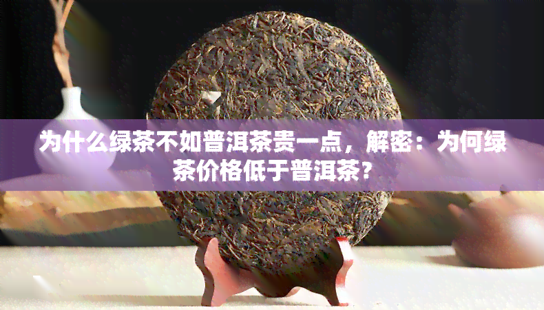 为什么绿茶不如普洱茶贵一点，解密：为何绿茶价格低于普洱茶？