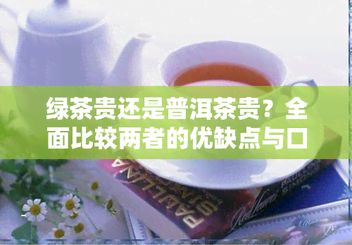 绿茶贵还是普洱茶贵？全面比较两者的优缺点与口感