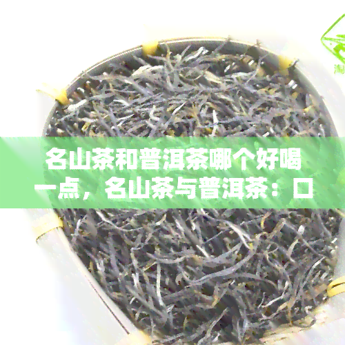 名山茶和普洱茶哪个好喝一点，名山茶与普洱茶：口感对比，哪个更胜一筹？