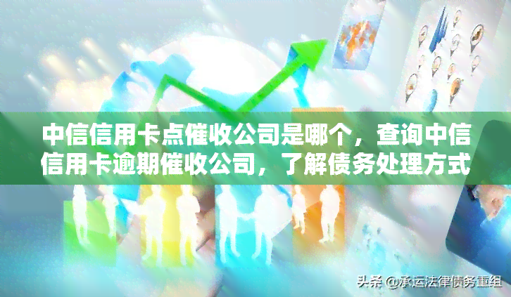 中信信用卡点公司是哪个，查询中信信用卡逾期公司，了解债务处理方式