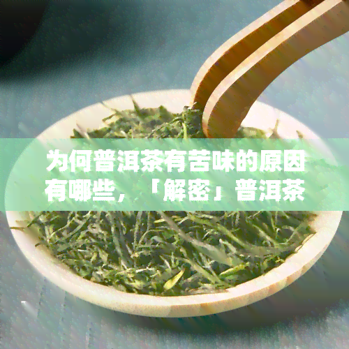 为何普洱茶有苦味的原因有哪些，「解密」普洱茶为何有苦味？原因大揭秘！