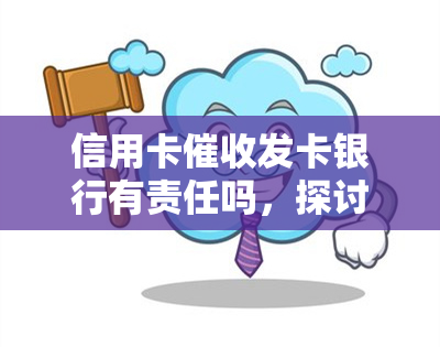 信用卡发卡银行有责任吗，探讨信用卡：发卡银行是否有责任？