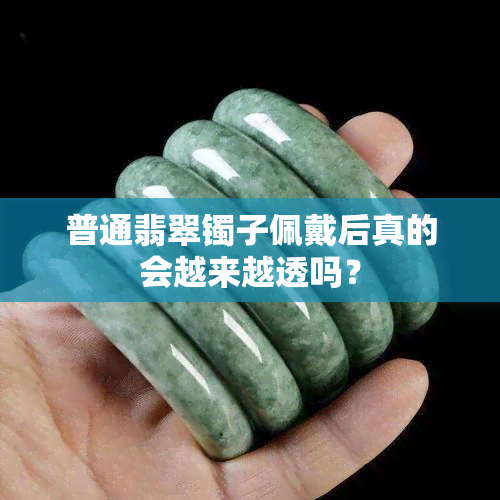 普通翡翠镯子佩戴后真的会越来越透吗？