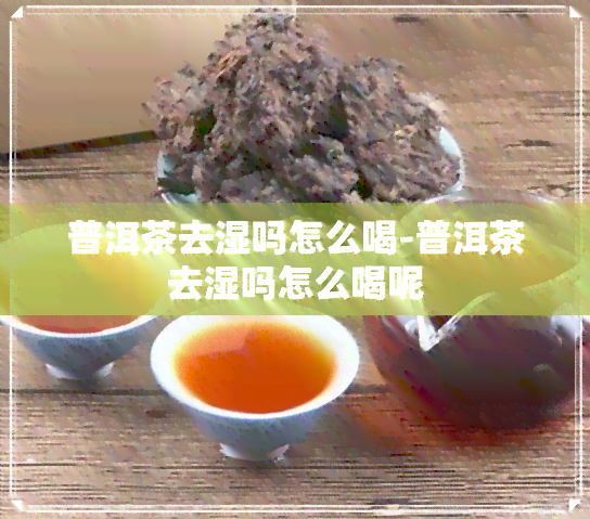 普洱茶去湿吗怎么喝-普洱茶去湿吗怎么喝呢