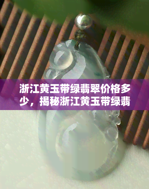 浙江黄玉带绿翡翠价格多少，揭秘浙江黄玉带绿翡翠的价格！