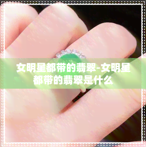 女明星都带的翡翠-女明星都带的翡翠是什么