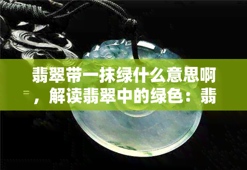 翡翠带一抹绿什么意思啊，解读翡翠中的绿色：翡翠带一抹绿的含义是什么？