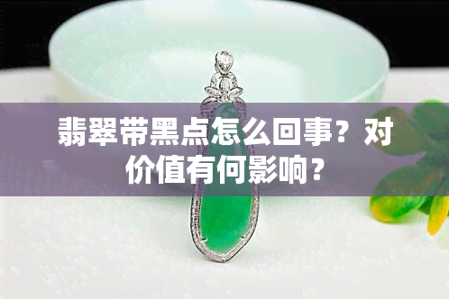 翡翠带黑点怎么回事？对价值有何影响？