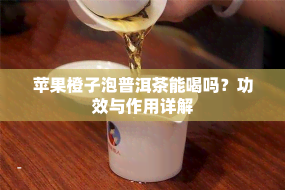 苹果橙子泡普洱茶能喝吗？功效与作用详解