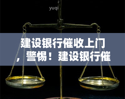 建设银行上门，警惕！建设银行上门，欠款问题需尽快解决