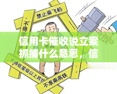 信用卡说立案抓捕什么意思，信用卡：立案抓捕意味着什么？