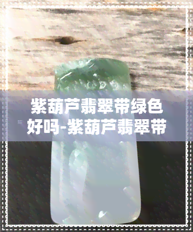 紫葫芦翡翠带绿色好吗-紫葫芦翡翠带绿色好吗图片