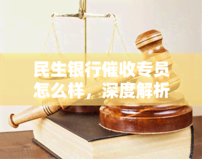 民生银行专员怎么样，深度解析：民生银行专员的职业发展前景和工作内容