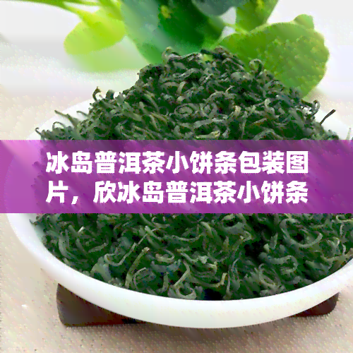 冰岛普洱茶小饼条包装图片，欣冰岛普洱茶小饼条的精致包装，感受独特的茶香韵味！