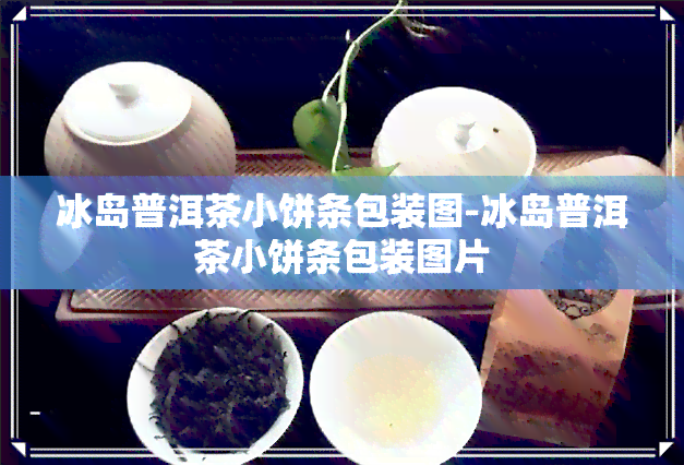 冰岛普洱茶小饼条包装图-冰岛普洱茶小饼条包装图片