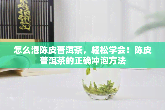 怎么泡陈皮普洱茶，轻松学会！陈皮普洱茶的正确冲泡方法