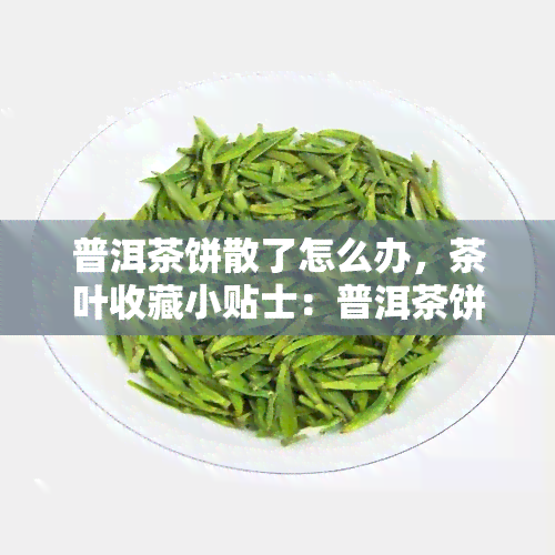 普洱茶饼散了怎么办，茶叶收藏小贴士：普洱茶饼散了怎么办？