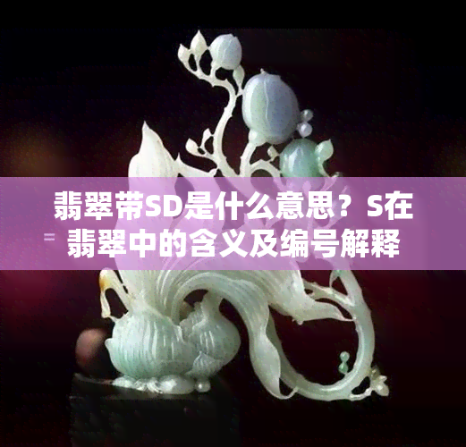 翡翠带SD是什么意思？S在翡翠中的含义及编号解释