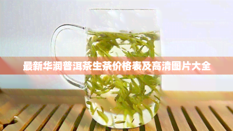 最新华润普洱茶生茶价格表及高清图片大全