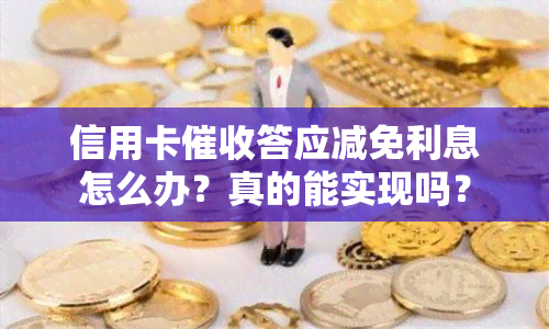 信用卡答应减免利息怎么办？真的能实现吗？