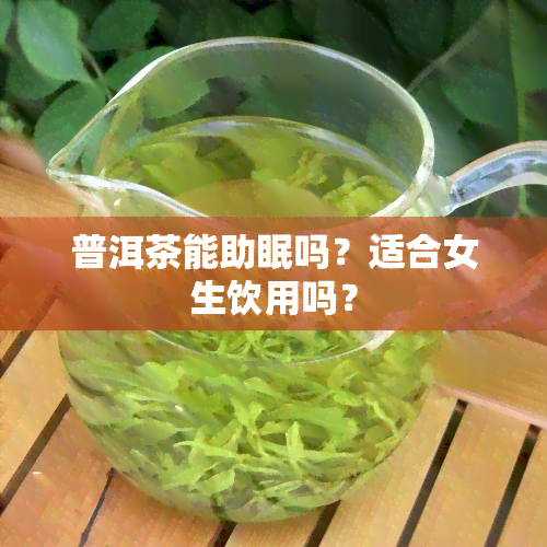 普洱茶能助眠吗？适合女生饮用吗？