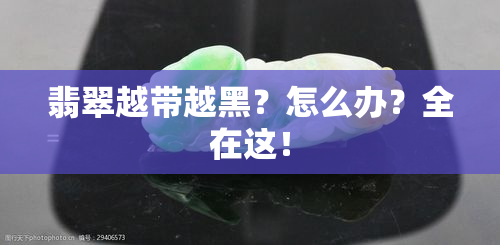 翡翠越带越黑？怎么办？全在这！