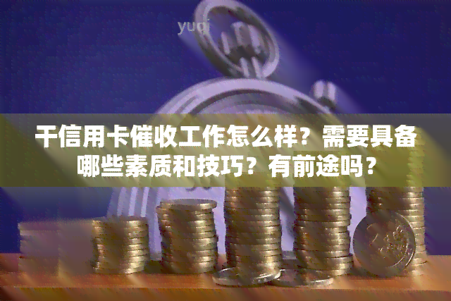 干信用卡工作怎么样？需要具备哪些素质和技巧？有前途吗？