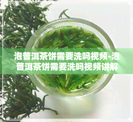 泡普洱茶饼需要洗吗视频-泡普洱茶饼需要洗吗视频讲解