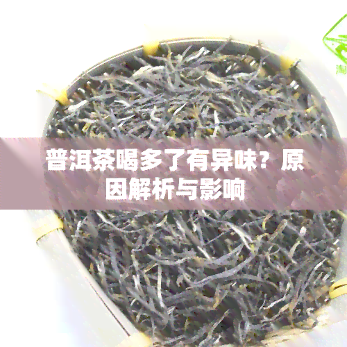 普洱茶喝多了有异味？原因解析与影响