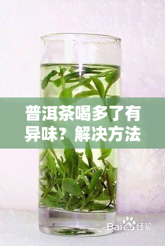 普洱茶喝多了有异味？解决方法与反应解析