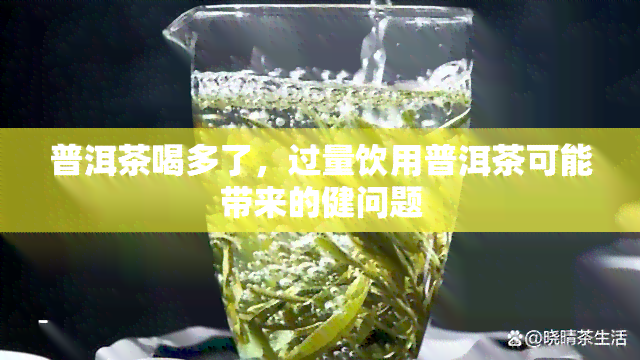 普洱茶喝多了，过量饮用普洱茶可能带来的健问题