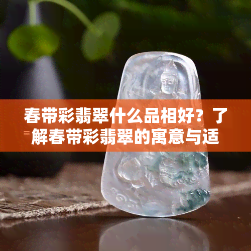 春带彩翡翠什么品相好？了解春带彩翡翠的寓意与适合做哪种题材，什么是春带彩翡翠以及它所指的两种颜色。