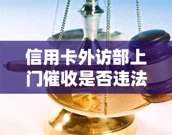 信用卡外访部上门是否违法？如何举报？真伪探讨与应对策略