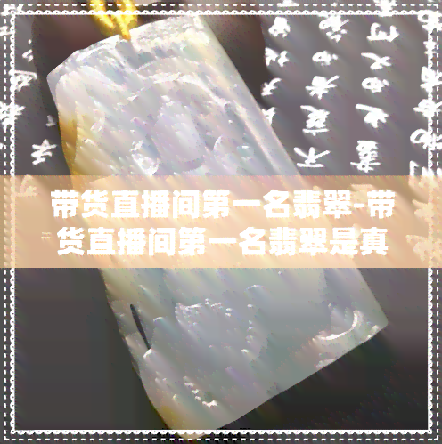 带货直播间之一名翡翠-带货直播间之一名翡翠是真的吗